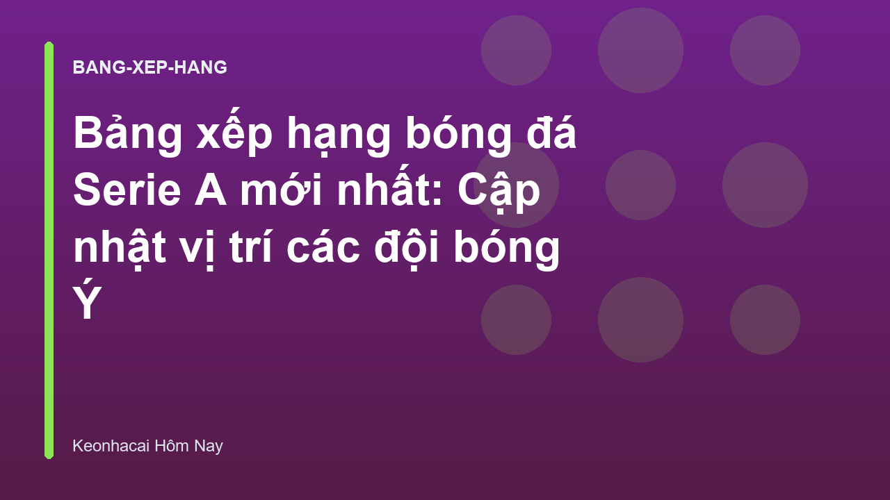 Bảng xếp hạng bóng đá Serie A mới nhất: Cập nhật vị trí các đội bóng Ý